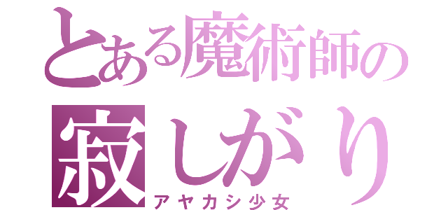 とある魔術師の寂しがり症候群（アヤカシ少女）