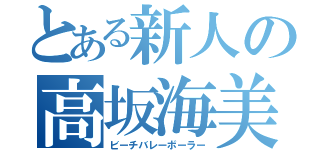 とある新人の高坂海美（ビーチバレーボーラー）