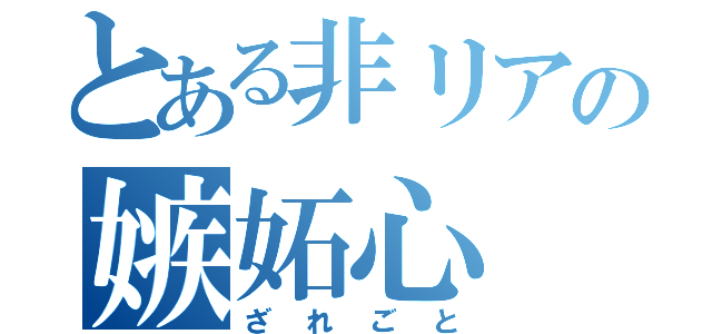 とある非リアの嫉妬心（ざれごと）