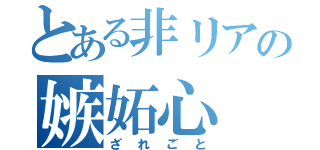 とある非リアの嫉妬心（ざれごと）