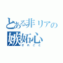 とある非リアの嫉妬心（ざれごと）