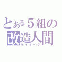 とある５組の改造人間（サイボーグ）