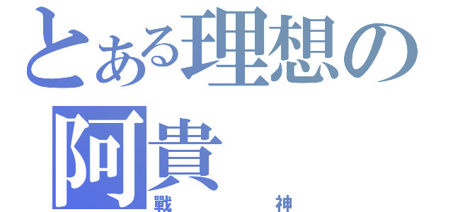 とある理想の阿貴（戰神）