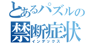 とあるパズルの禁断症状（インデックス）