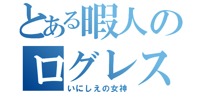 とある暇人のログレス（いにしえの女神）