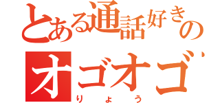 とある通話好きのオゴオゴ（りょう）