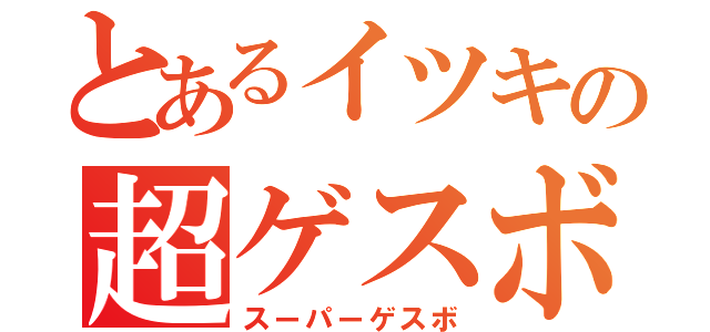 とあるイツキの超ゲスボ（スーパーゲスボ）