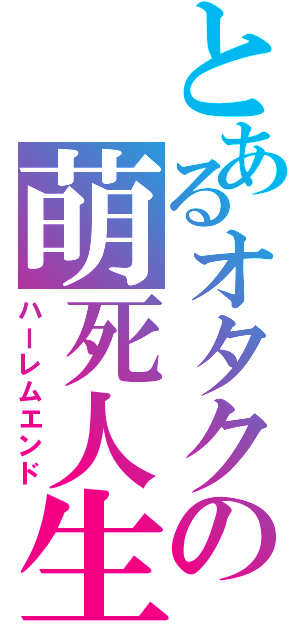 とあるオタクの萌死人生（ハーレムエンド）