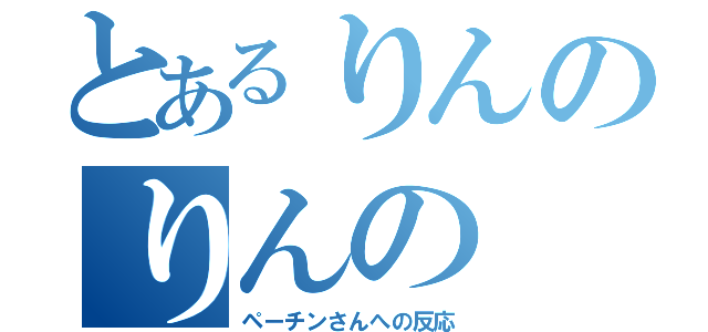 とあるりんのりんの（ペーチンさんへの反応）