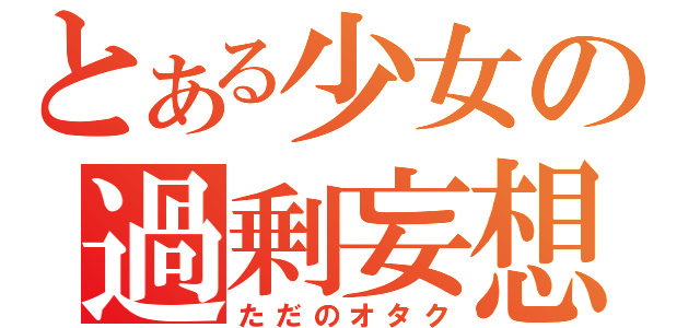 とある少女の過剰妄想（ただのオタク）