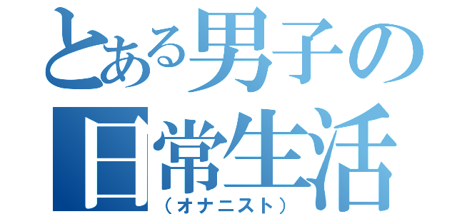 とある男子の日常生活（（オナニスト））