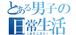 とある男子の日常生活（（オナニスト））