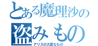 とある魔理沙の盗みもの（アリスの大変なもの）