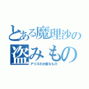 とある魔理沙の盗みもの（アリスの大変なもの）