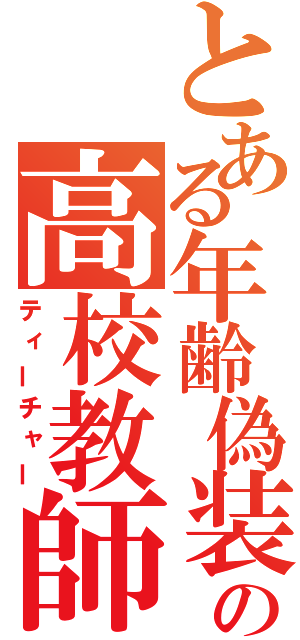 とある年齢偽装の高校教師（ティーチャー）