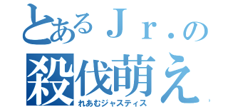 とあるＪｒ．の殺伐萌え（れあむジャスティス）