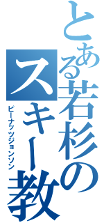 とある若杉のスキー教室（ピーナッツジョンソン）