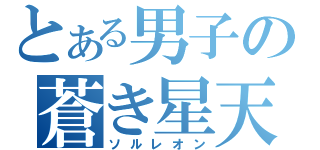 とある男子の蒼き星天（ソルレオン）