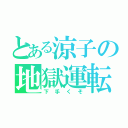 とある涼子の地獄運転（下手くそ）