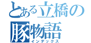 とある立橋の豚物語（インデックス）