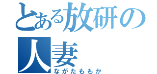 とある放研の人妻（ながたももか）