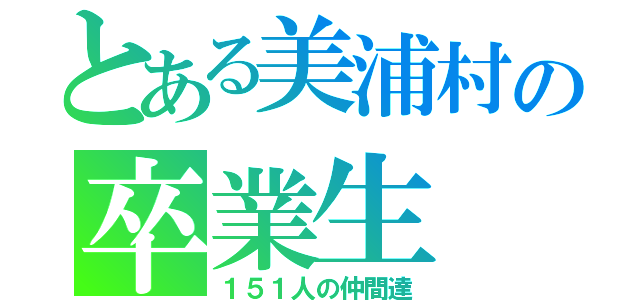 とある美浦村の卒業生（１５１人の仲間達）