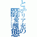 とあるリア充の溺愛醜態（チェリーブレイク）