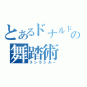 とあるドナルドの舞踏術（ランランルー）