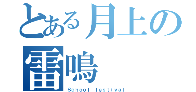 とある月上の雷鳴（Ｓｃｈｏｏｌ　ｆｅｓｔｉｖａｌ）