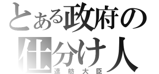 とある政府の仕分け人（連舫大臣）