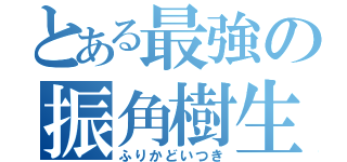 とある最強の振角樹生（ふりかどいつき）