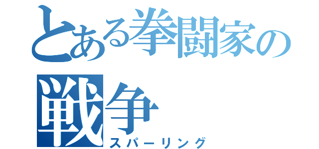 とある拳闘家の戦争（スパーリング）