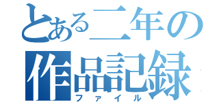 とある二年の作品記録（ファイル）