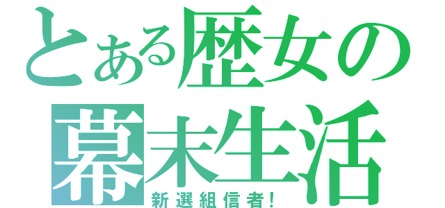 とある歴女の幕末生活（新選組信者！）