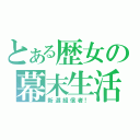 とある歴女の幕末生活（新選組信者！）