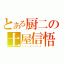 とある厨二の土屋信悟（ツッチィーヤシンィゴール）