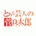 とある芸人の菅良太郎（パンサー）