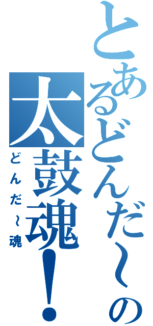 とあるどんだ～の太鼓魂！（どんだ～魂）