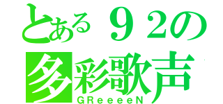 とある９２の多彩歌声（ＧＲｅｅｅｅＮ）