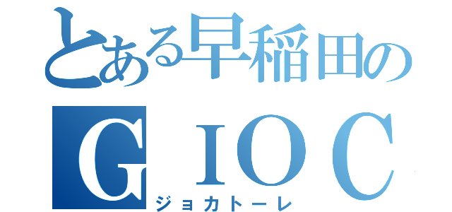 とある早稲田のＧＩＯＣＡＴＯＲＥ（ジョカトーレ）