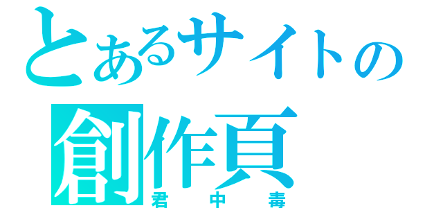 とあるサイトの創作頁（君中毒）