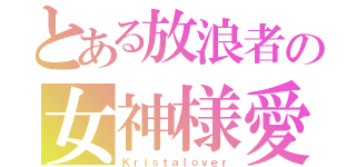 とある放浪者の女神様愛（Ｋｒｉｓｔａｌｏｖｅｒ）