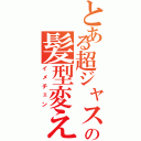 とある超ジャスミンの髪型変え（イメチェン）