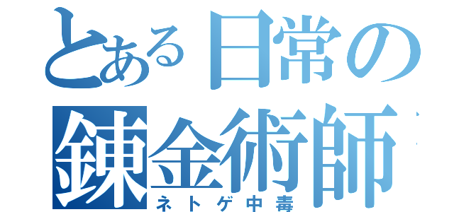 とある日常の錬金術師（ネトゲ中毒）