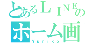 とあるＬＩＮＥのホーム画（Ｙｕｒｉｋｏ）