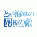 とある海軍の最後の敵（クロスロード作戦）