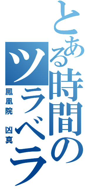 とある時間のツラベラ（鳳凰院 凶真）