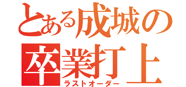 とある成城の卒業打上（ラストオーダー）