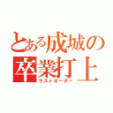 とある成城の卒業打上（ラストオーダー）