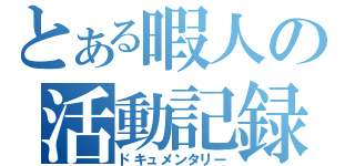 とある暇人の活動記録（ドキュメンタリー）